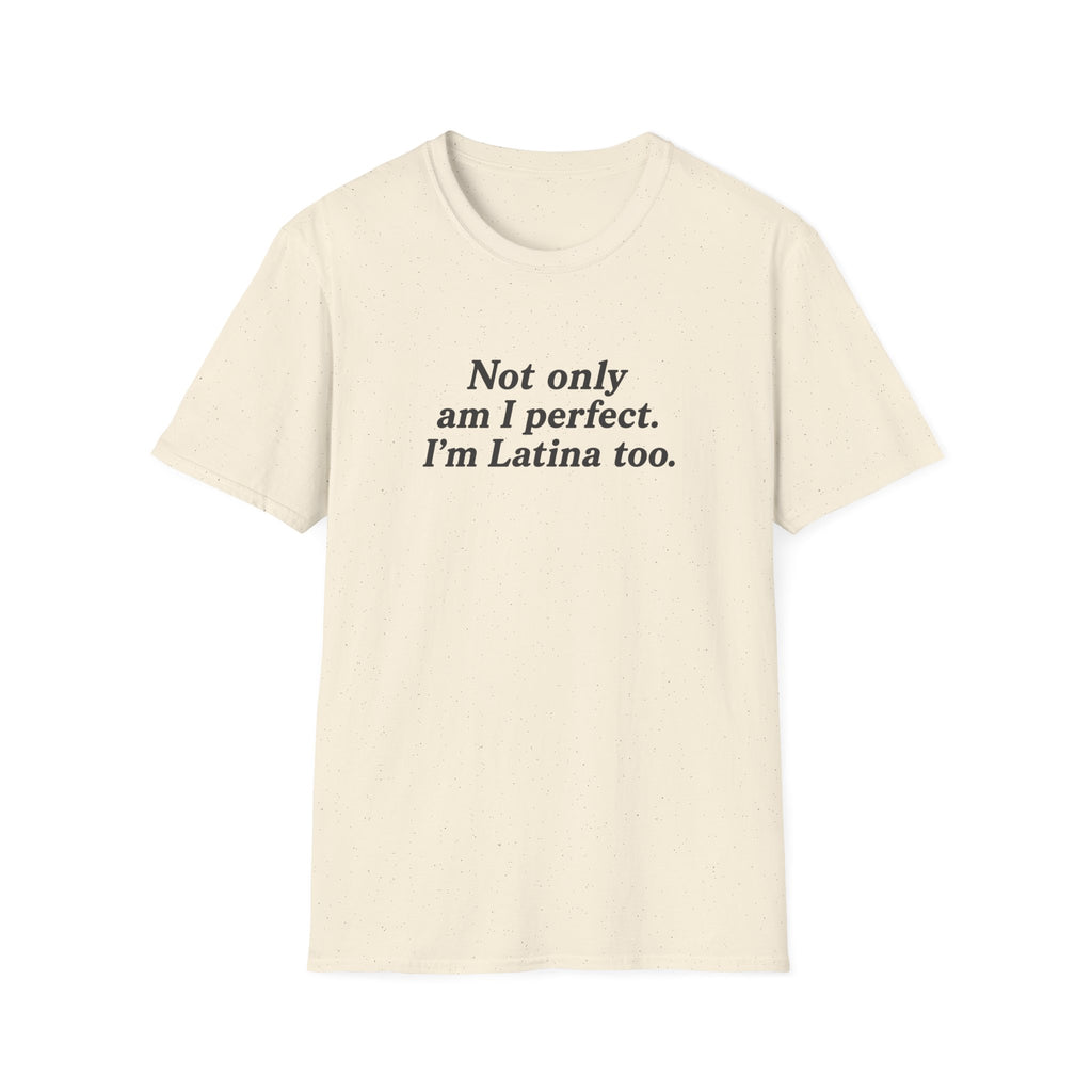 NOT ONLY AM I PERFECT. I'M LATINA TOO.  T-SHIRT