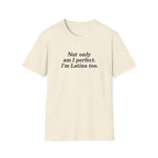 NOT ONLY AM I PERFECT. I'M LATINA TOO.  T-SHIRT