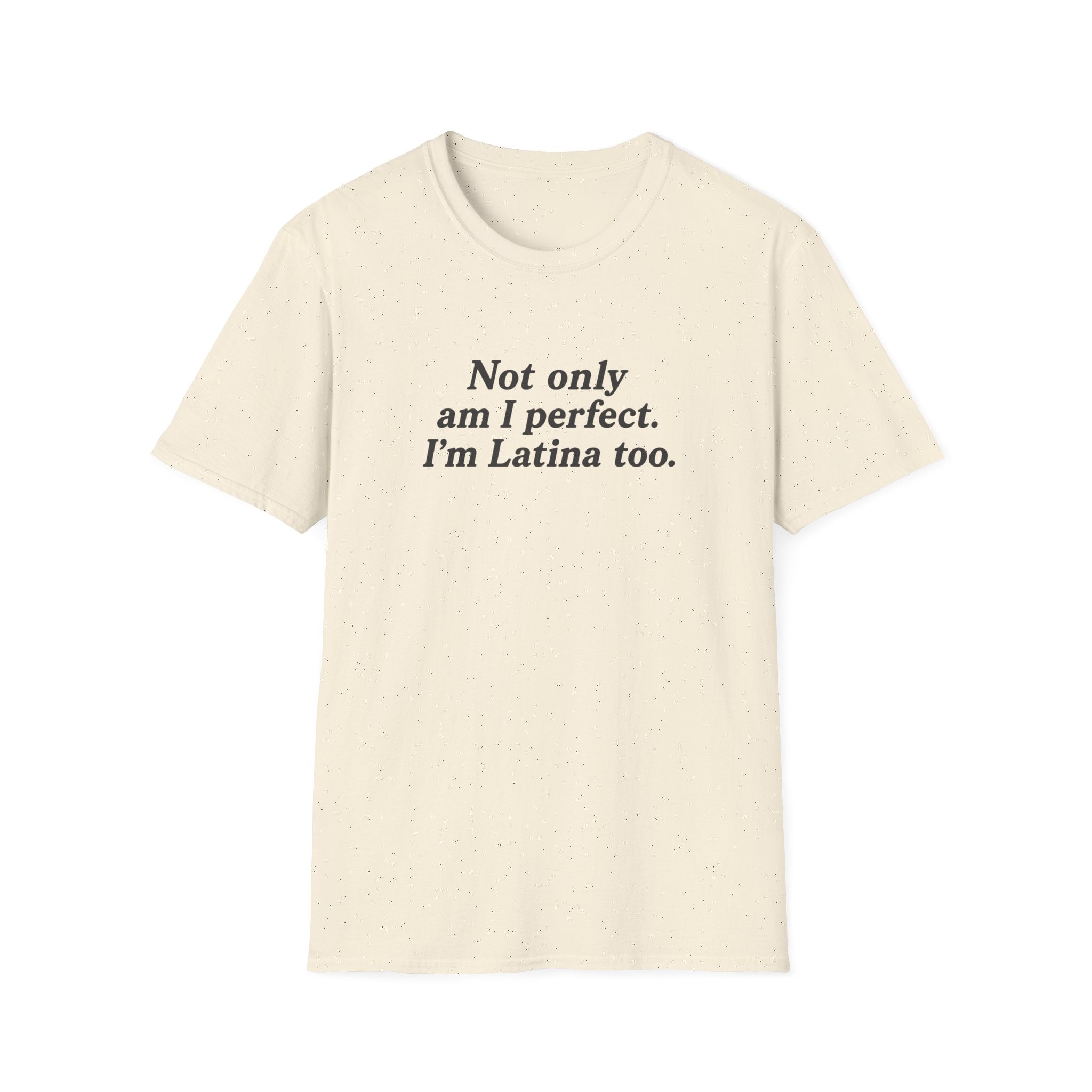 NOT ONLY AM I PERFECT. I'M LATINA TOO.  T-SHIRT