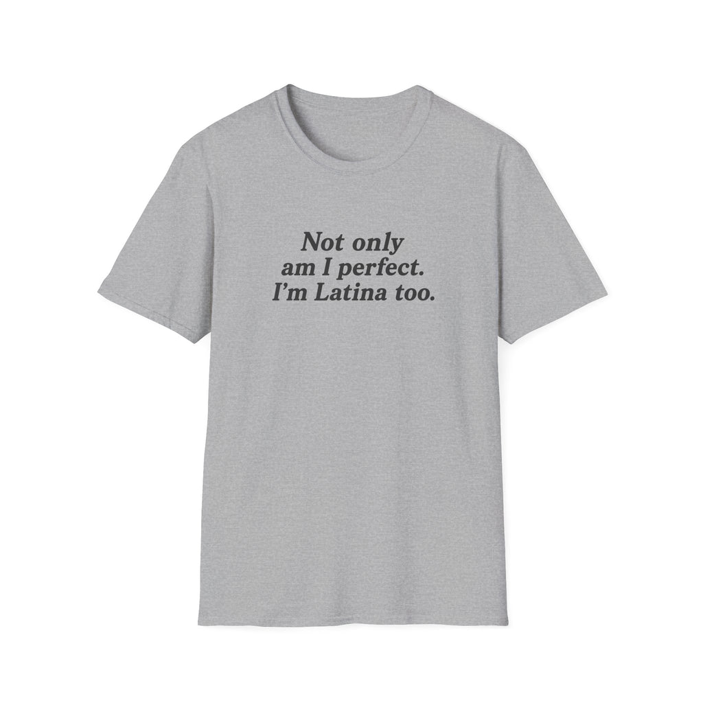 NOT ONLY AM I PERFECT. I'M LATINA TOO.  T-SHIRT
