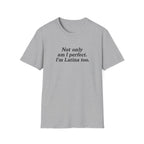 NOT ONLY AM I PERFECT. I'M LATINA TOO.  T-SHIRT