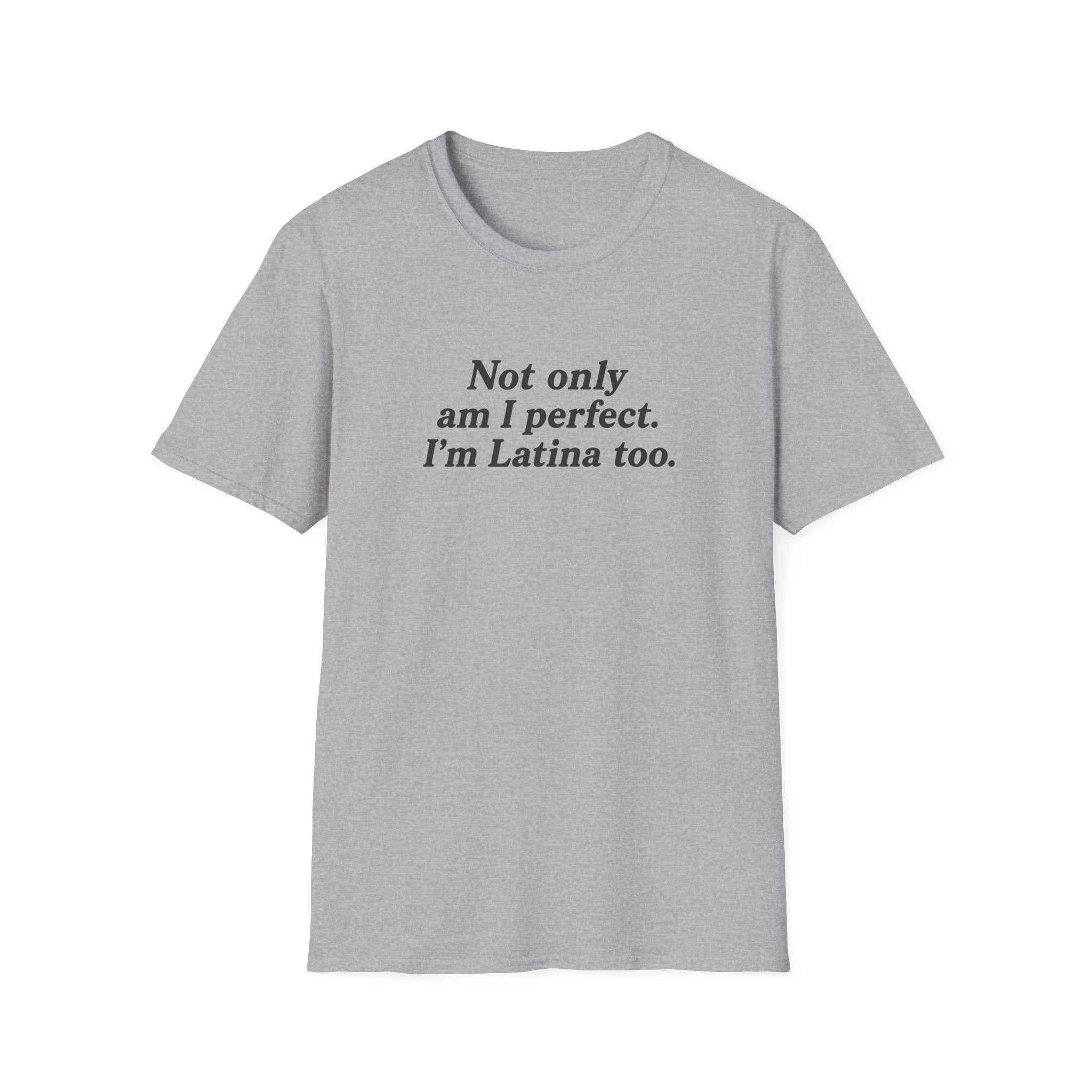 NOT ONLY AM I PERFECT. I'M LATINA TOO.  T-SHIRT