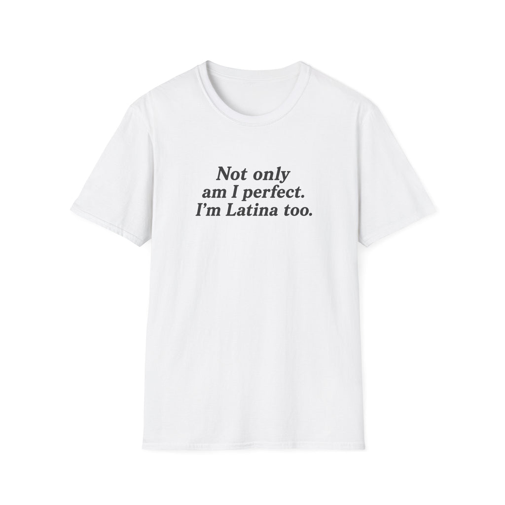 NOT ONLY AM I PERFECT. I'M LATINA TOO.  T-SHIRT