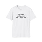 NOT ONLY AM I PERFECT. I'M LATINA TOO.  T-SHIRT