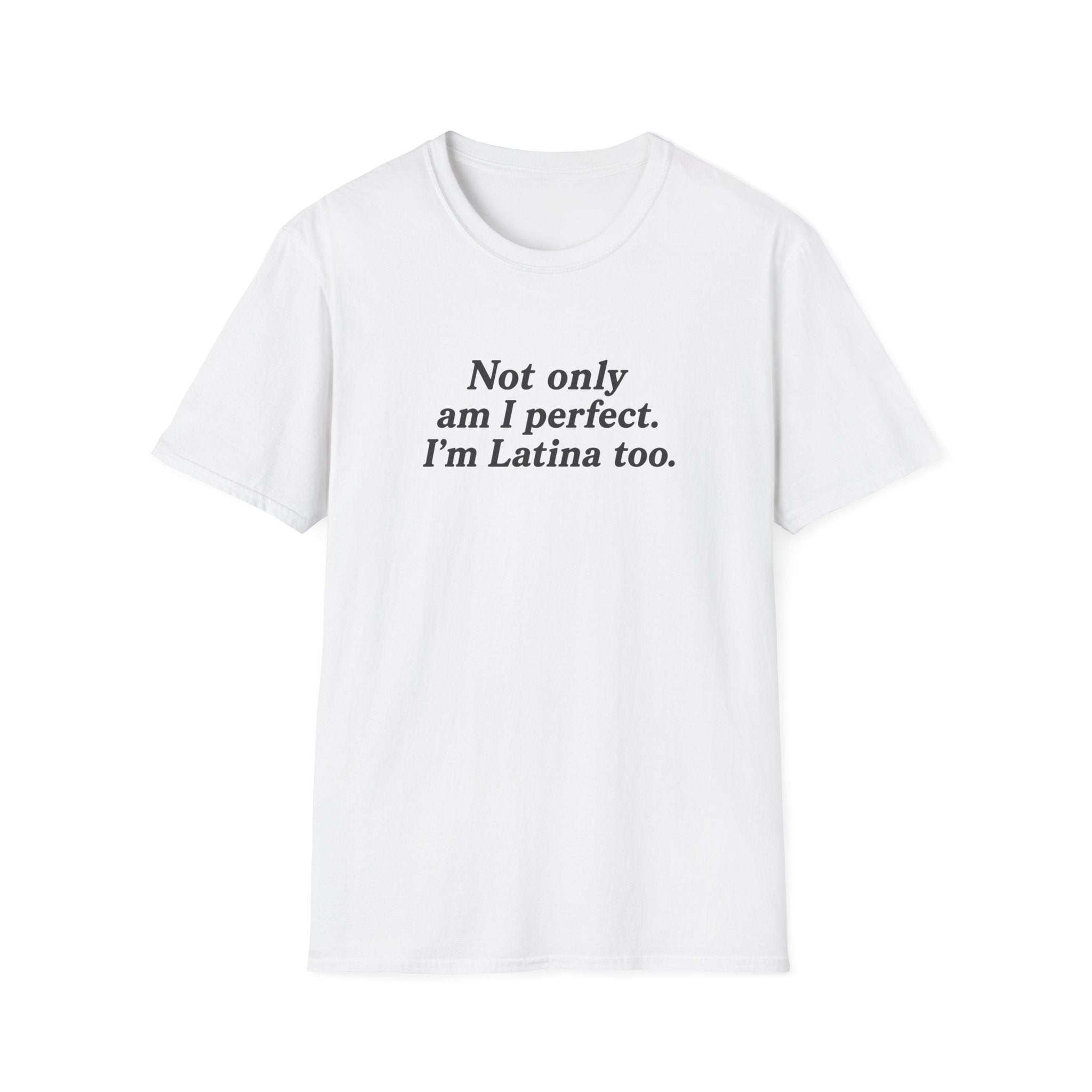 NOT ONLY AM I PERFECT. I'M LATINA TOO.  T-SHIRT