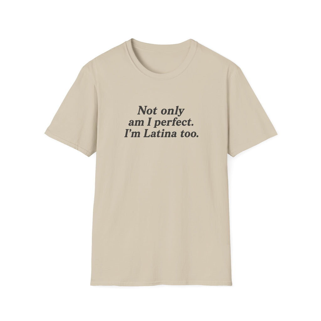 NOT ONLY AM I PERFECT. I'M LATINA TOO.  T-SHIRT