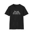 NOT ONLY AM I PERFECT. I'M LATINA TOO.  T-SHIRT