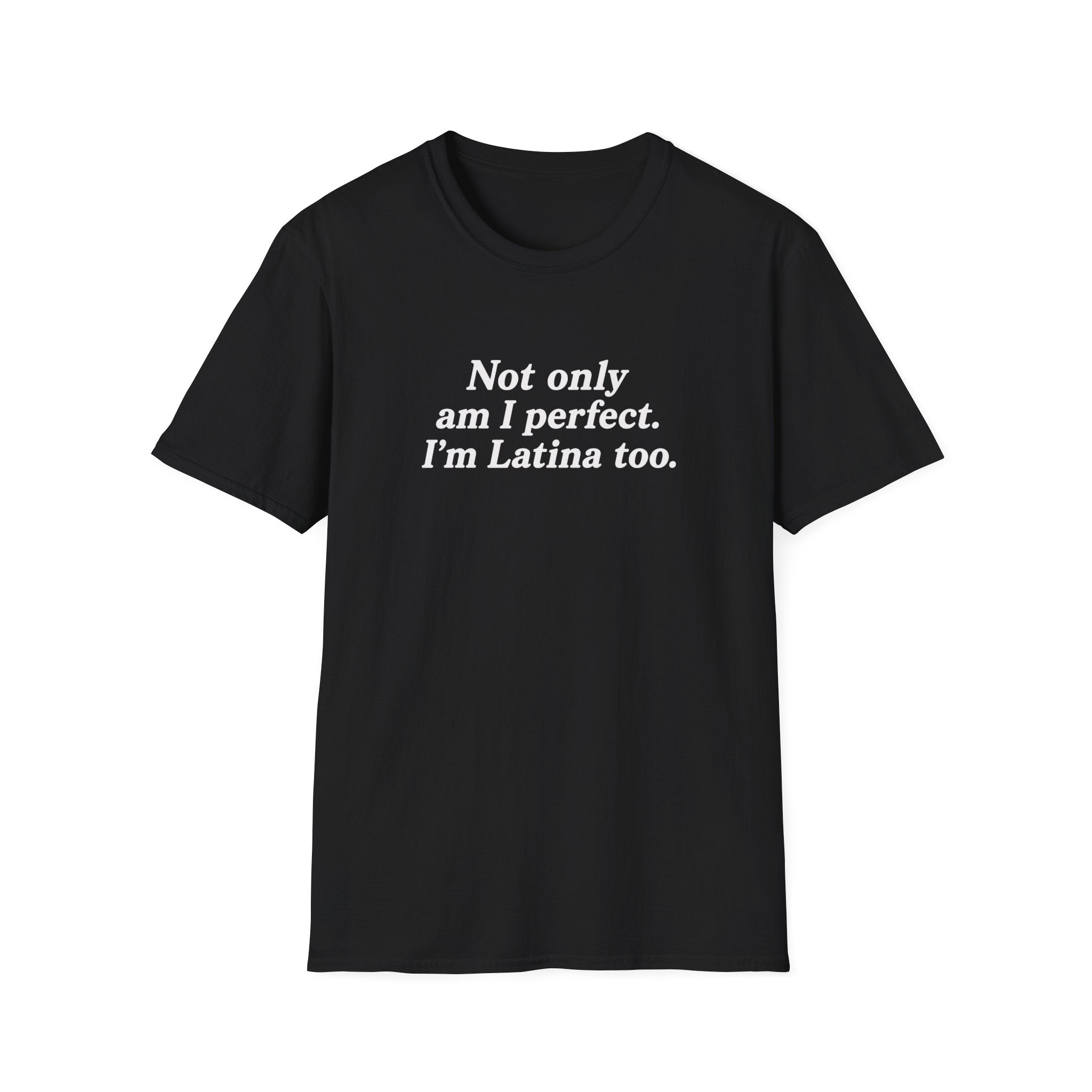 NOT ONLY AM I PERFECT. I'M LATINA TOO.  T-SHIRT