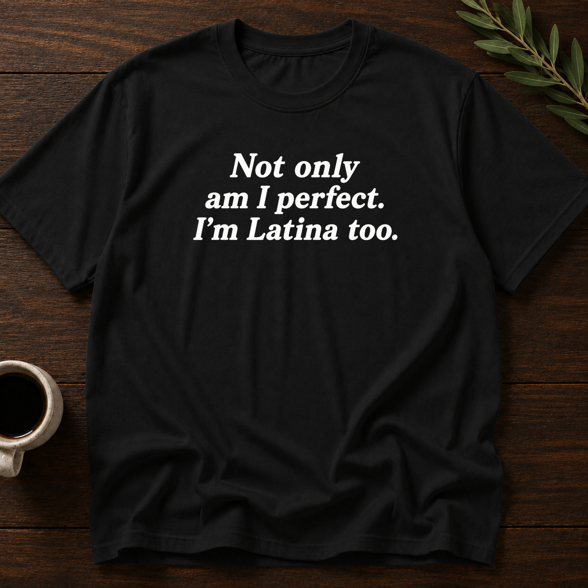 Not Only Am I Perfect. I'm Latina Too. T-Shirt – Black – Wear Your Heart