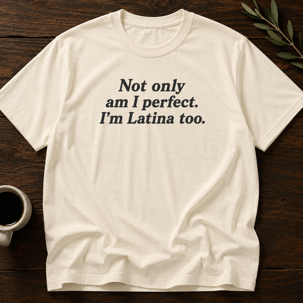 Not Only Am I Perfect. I'm Latina Too. T-Shirt – Natural – Wear Your Heart