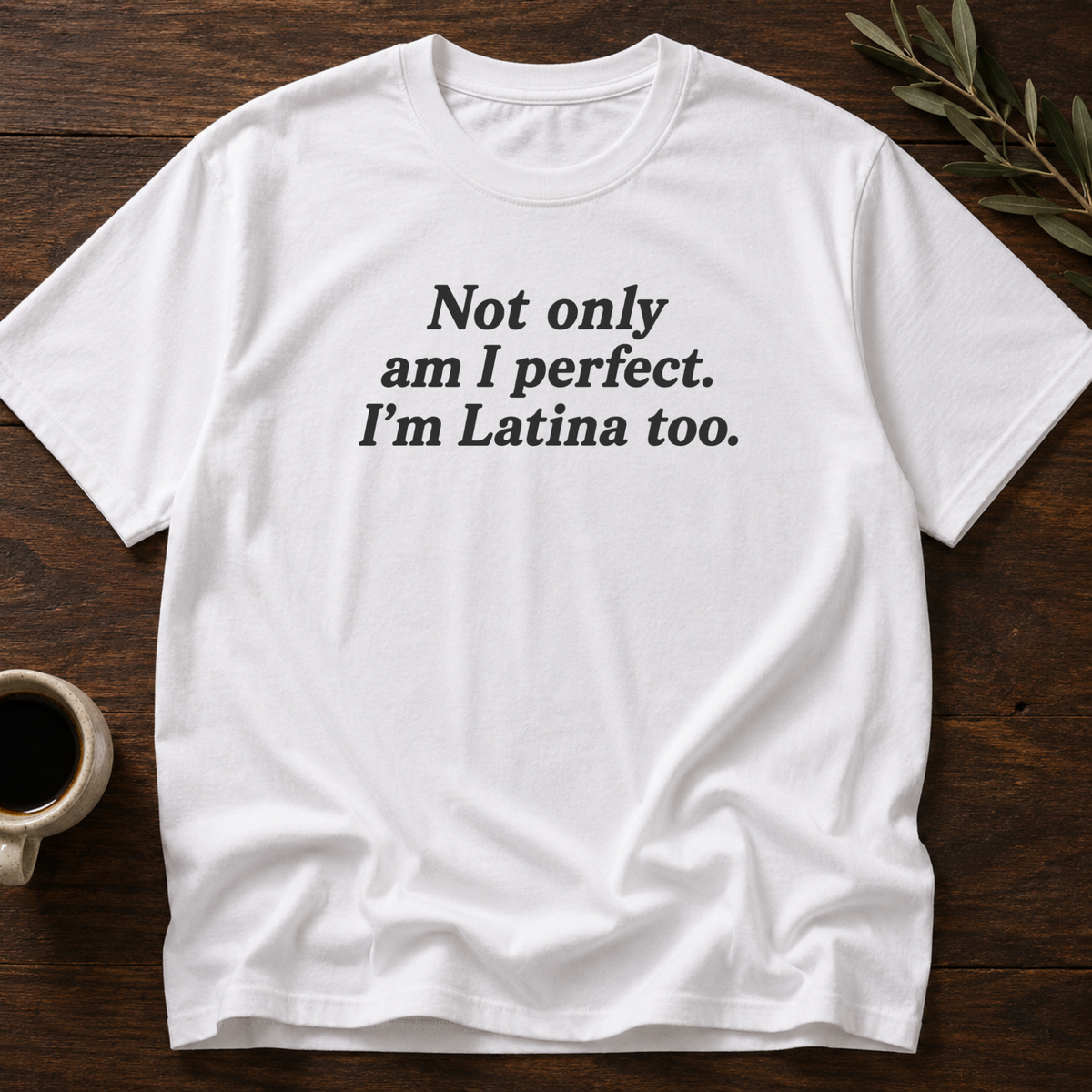 Not Only Am I Perfect. I'm Latina Too. T-Shirt – White – Wear Your Heart